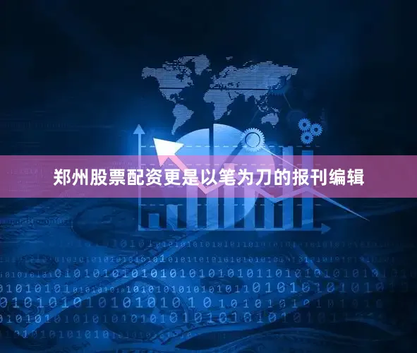 郑州股票配资更是以笔为刀的报刊编辑