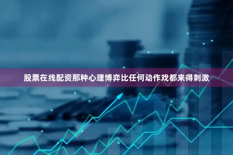 股票在线配资那种心理博弈比任何动作戏都来得刺激
