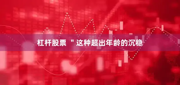 杠杆股票 ＂这种超出年龄的沉稳