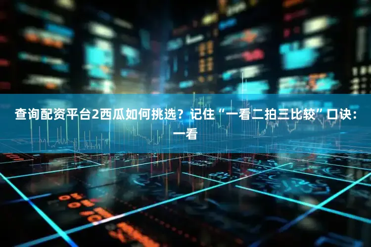 查询配资平台2西瓜如何挑选？记住“一看二拍三比较”口诀：一看