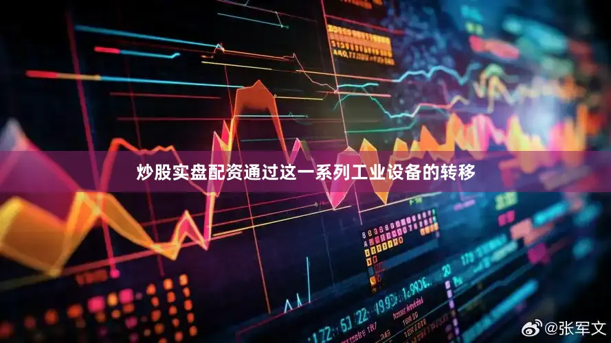 炒股实盘配资通过这一系列工业设备的转移