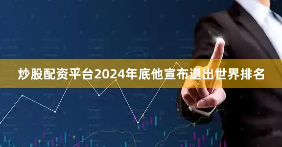 炒股配资平台2024年底他宣布退出世界排名