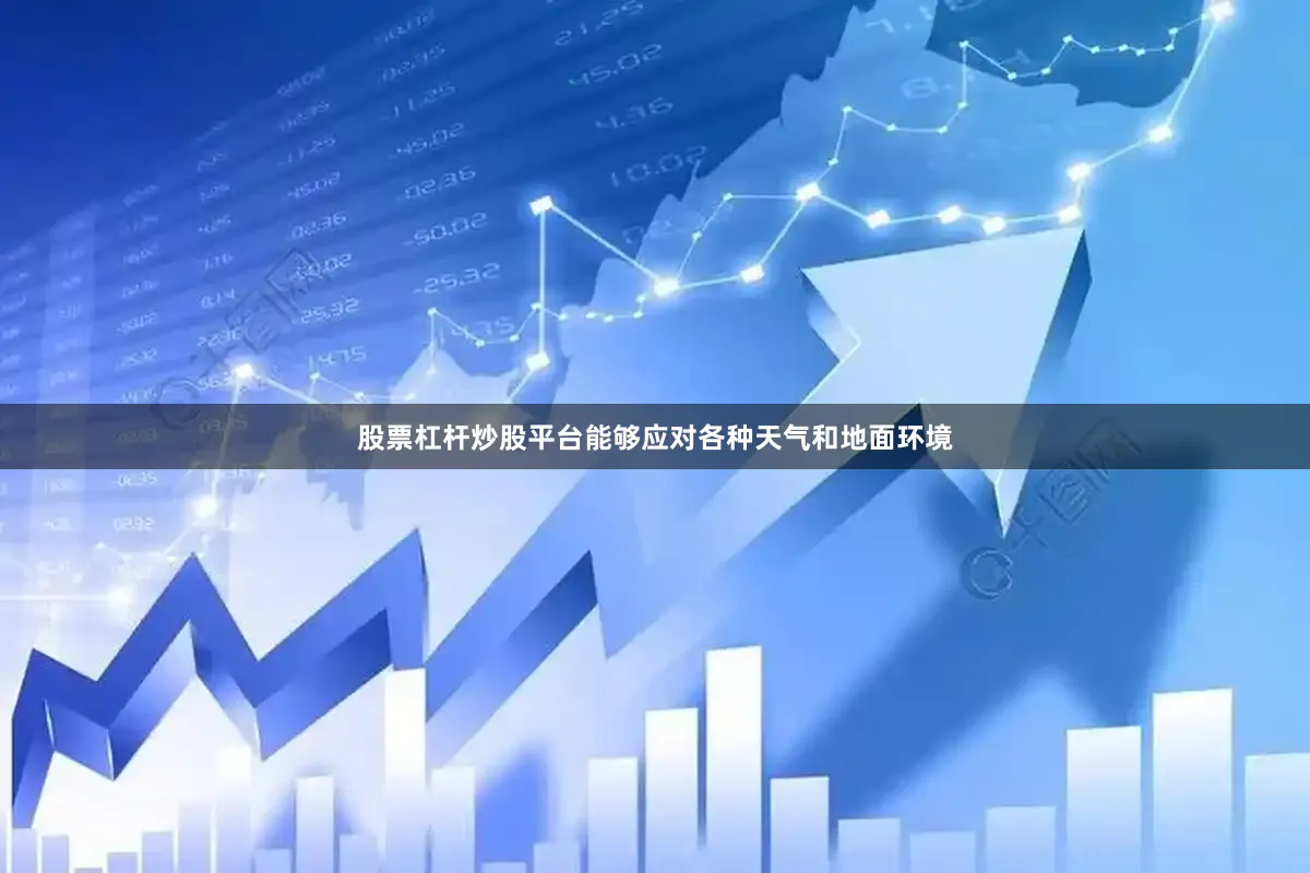 股票杠杆炒股平台能够应对各种天气和地面环境