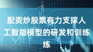 配资炒股票有力支撑人工智能模型的研发和训练