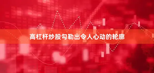 高杠杆炒股勾勒出令人心动的轮廓