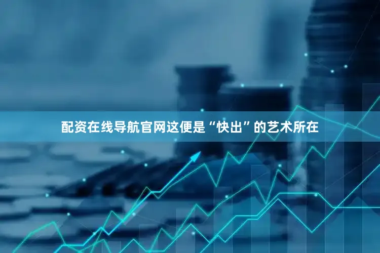配资在线导航官网这便是“快出”的艺术所在
