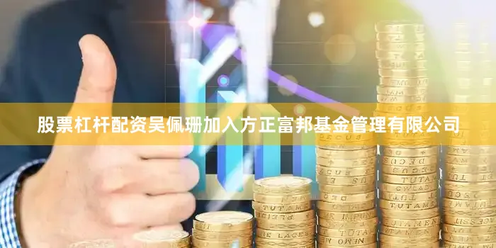 股票杠杆配资吴佩珊加入方正富邦基金管理有限公司