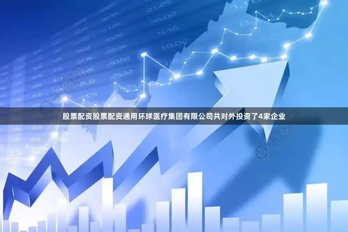 股票配资股票配资通用环球医疗集团有限公司共对外投资了4家企业