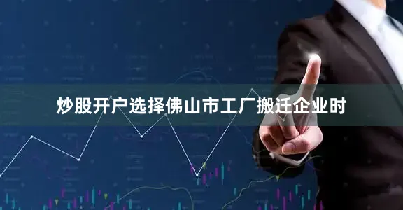 炒股开户选择佛山市工厂搬迁企业时