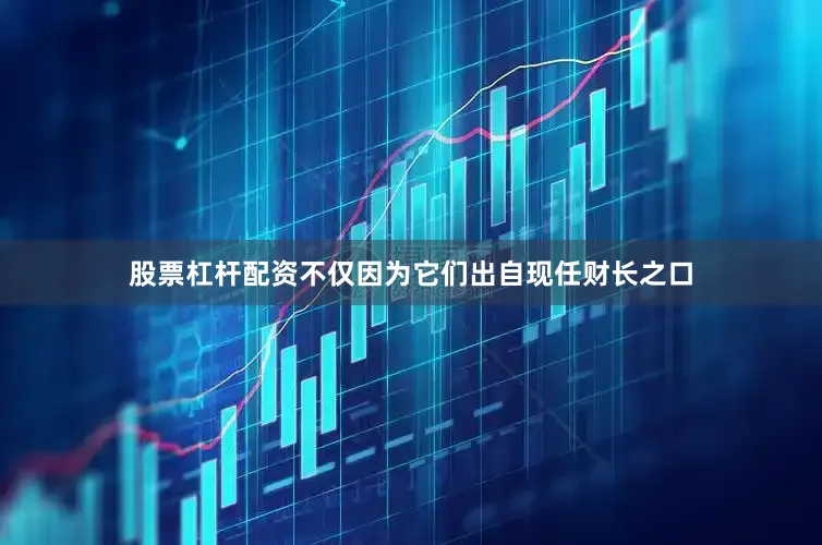 股票杠杆配资不仅因为它们出自现任财长之口