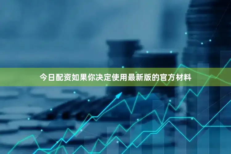 今日配资如果你决定使用最新版的官方材料