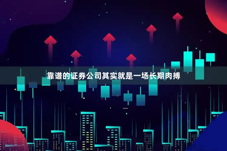 靠谱的证券公司其实就是一场长期肉搏