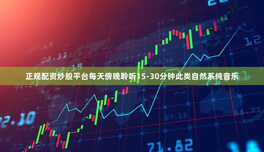 正规配资炒股平台每天傍晚聆听15-30分钟此类自然系纯音乐